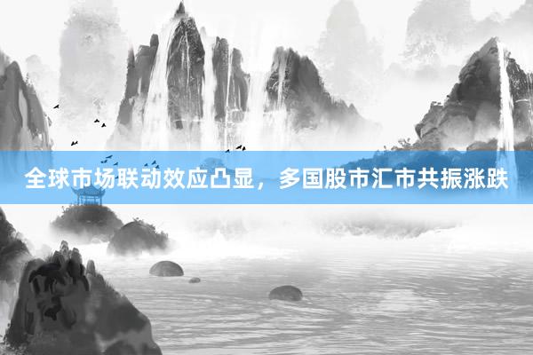 全球市场联动效应凸显,多国股市汇市共振涨跌