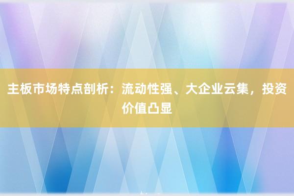 主板市场特点剖析：流动性强、大企业云集，投资价值凸显