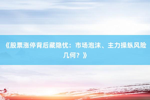《股票涨停背后藏隐忧：市场泡沫、主力操纵风险几何？》