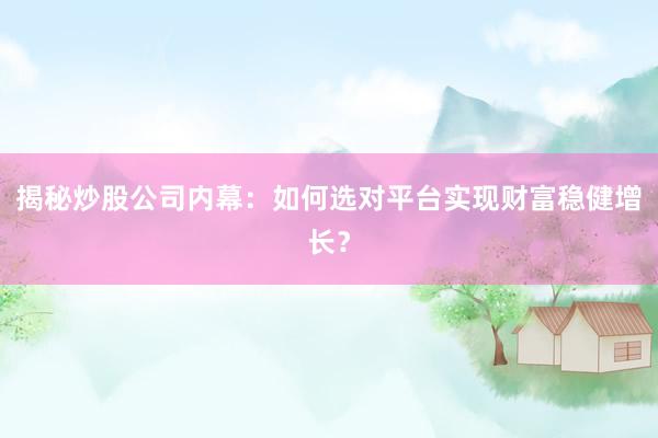 揭秘炒股公司内幕：如何选对平台实现财富稳健增长？