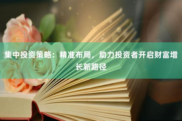 集中投资策略:精准布局,助力投资者开启财富增长新路径