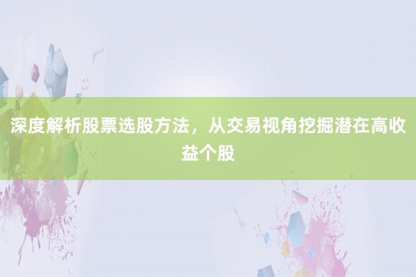 深度解析股票选股方法，从交易视角挖掘潜在高收益个股