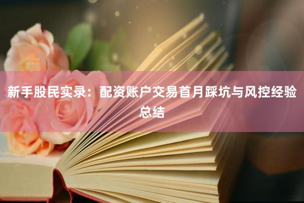 新手股民实录:配资账户交易首月踩坑与风控经验总结