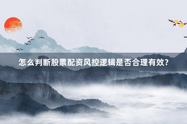 怎么判断股票配资风控逻辑是否合理有效?