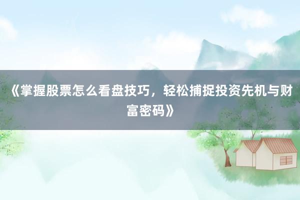 《掌握股票怎么看盘技巧，轻松捕捉投资先机与财富密码》