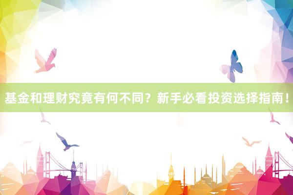 基金和理财究竟有何不同？新手必看投资选择指南！