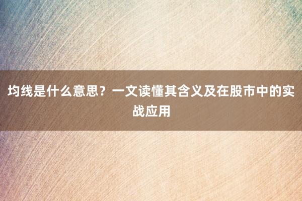 均线是什么意思？一文读懂其含义及在股市中的实战应用
