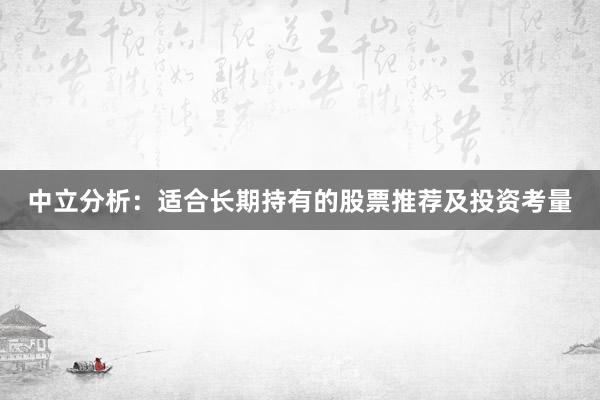 中立分析:适合长期持有的股票推荐及投资考量