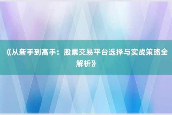 《从新手到高手：股票交易平台选择与实战策略全解析》