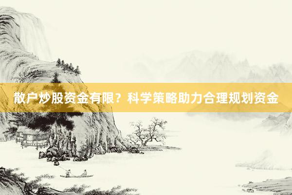 散户炒股资金有限？科学策略助力合理规划资金