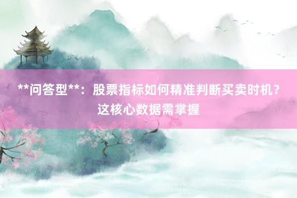 **问答型**：股票指标如何精准判断买卖时机？这核心数据需掌握