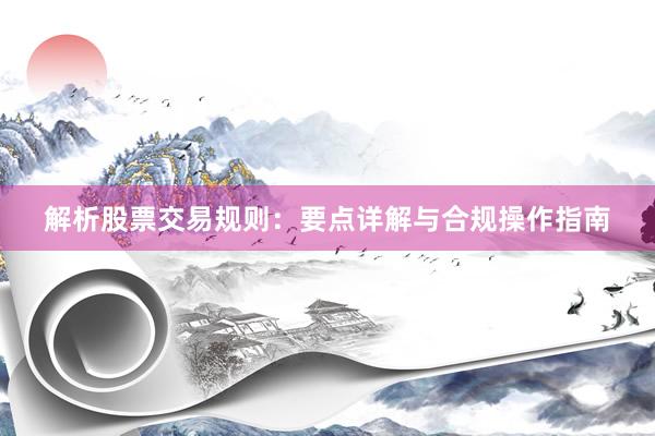 解析股票交易规则：要点详解与合规操作指南