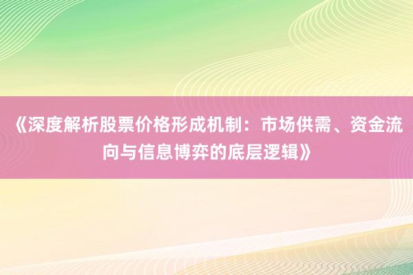 《深度解析股票价格形成机制：市场供需、资金流向与信息博弈的底层逻辑》