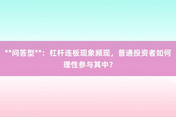 **问答型**：杠杆连板现象频现，普通投资者如何理性参与其中？