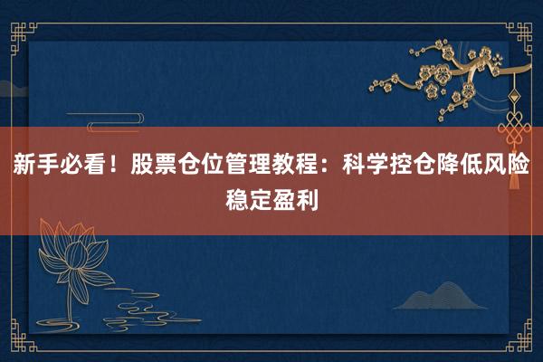 新手必看！股票仓位管理教程：科学控仓降低风险稳定盈利
