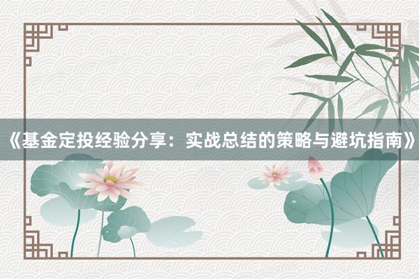 《基金定投经验分享：实战总结的策略与避坑指南》