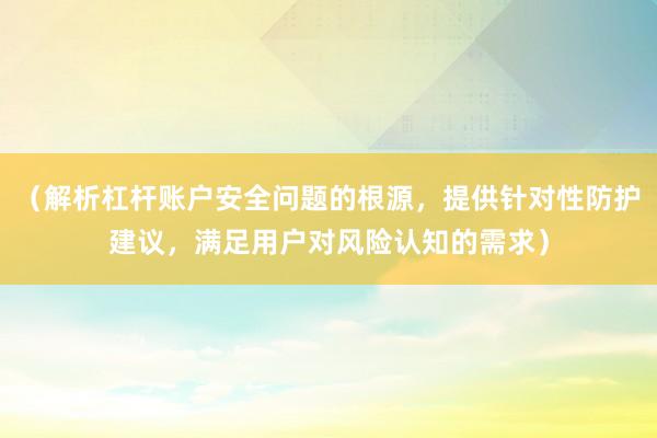 （解析杠杆账户安全问题的根源，提供针对性防护建议，满足用户对风险认知的需求）