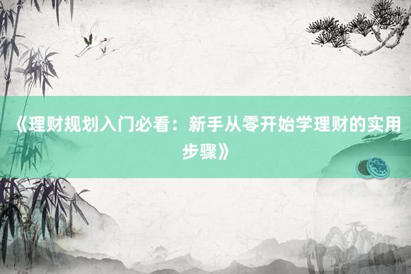 《理财规划入门必看：新手从零开始学理财的实用步骤》