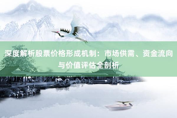 深度解析股票价格形成机制：市场供需、资金流向与价值评估全剖析