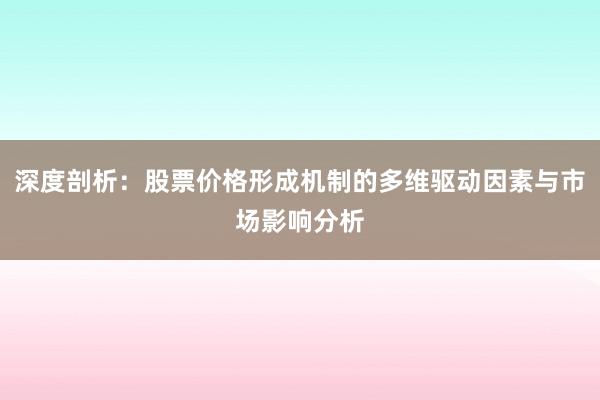 深度剖析：股票价格形成机制的多维驱动因素与市场影响分析