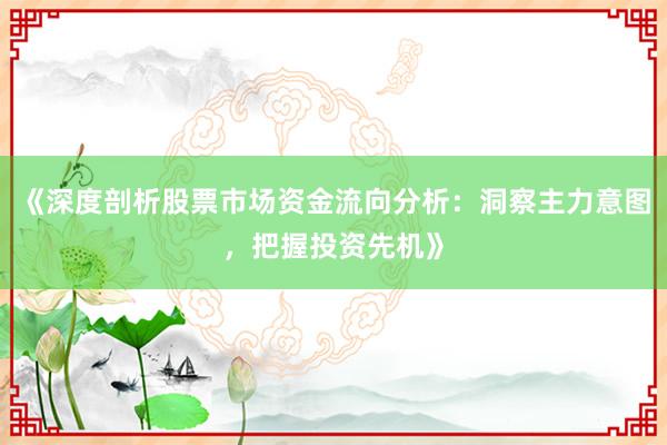 《深度剖析股票市场资金流向分析：洞察主力意图，把握投资先机》