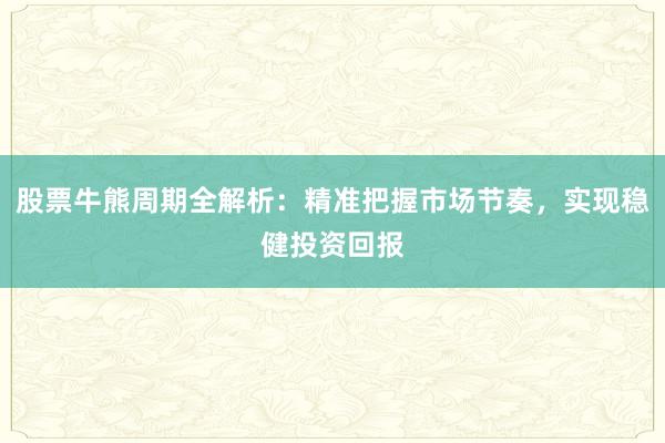 股票牛熊周期全解析：精准把握市场节奏，实现稳健投资回报