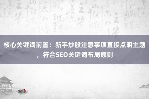 核心关键词前置：新手炒股注意事项直接点明主题，符合SEO关键词布局原则