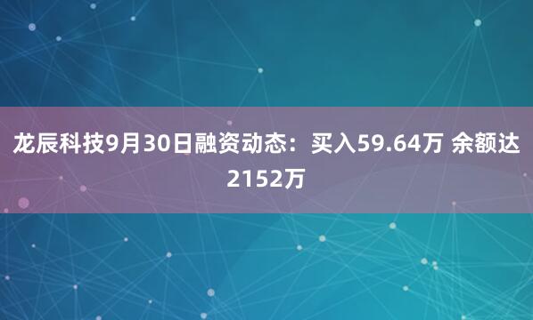龙辰科技9月30日融资动态：买入59.64万 余额达2152万