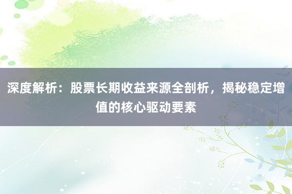 深度解析：股票长期收益来源全剖析，揭秘稳定增值的核心驱动要素