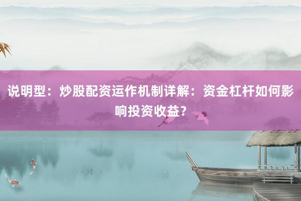 说明型：炒股配资运作机制详解：资金杠杆如何影响投资收益？