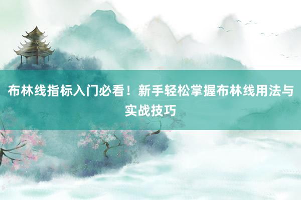 布林线指标入门必看！新手轻松掌握布林线用法与实战技巧