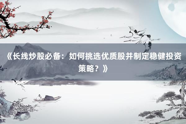 《长线炒股必备：如何挑选优质股并制定稳健投资策略？》