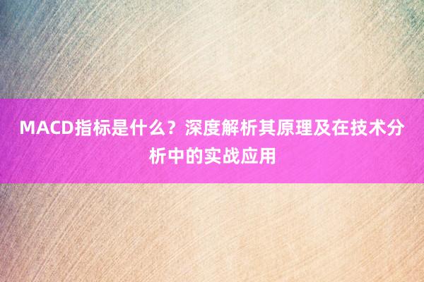 MACD指标是什么？深度解析其原理及在技术分析中的实战应用