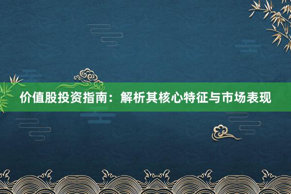 价值股投资指南：解析其核心特征与市场表现