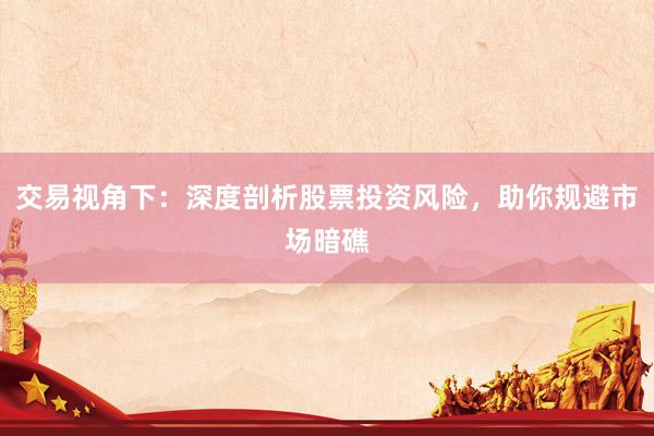 交易视角下:深度剖析股票投资风险,助你规避市场暗礁