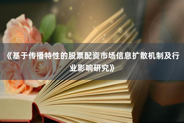 《基于传播特性的股票配资市场信息扩散机制及行业影响研究》