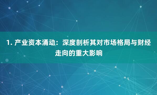 1. 产业资本涌动：深度剖析其对市场格局与财经走向的重大影响